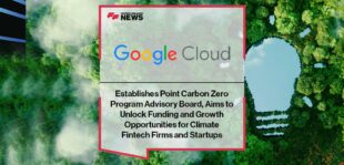 Google Cloud Establishes Point Carbon Zero Program Advisory Board, Aims to Unlock Funding and Growth Opportunities for Climate Fintech Firms and Startups | FF News