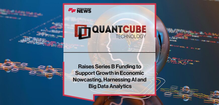 QuantCube Technology Raises Series B Funding to Support Growth in Economic Nowcasting, Harnessing AI and Big Data Analytics QuantCube Technology raises Series B funding to support growth in economic nowcasting, harnessing AI and big data analytics | FF News