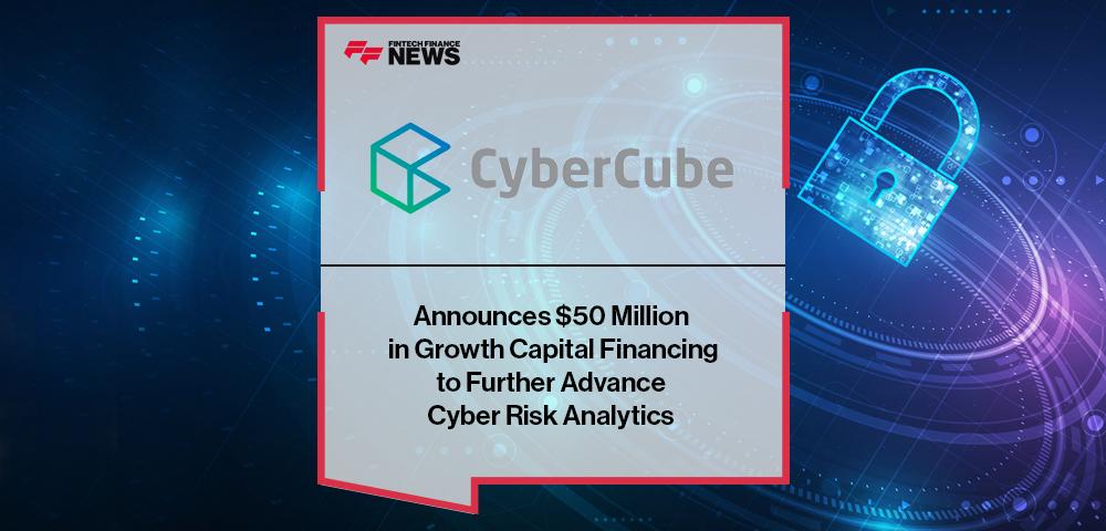 CyberCube Announces $50 Million in Growth Capital Financing to Further Advance Cyber Risk Analytics | FF News