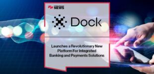 Dock Launches a Revolutionary New Platform For Integrated Banking and Payments Solutions