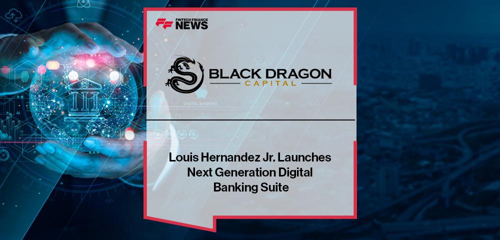 Black Dragon Capital's℠ Louis Hernandez Jr. Launches Next Generation Digital Banking Suite