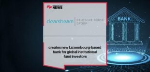 Clearstream creates new Luxembourg-based bank for global institutional fund investors