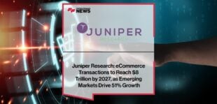 Juniper Research: eCommerce Transactions to Reach $8 Trillion by 2027, as Emerging Markets Drive 51% Growth