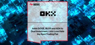 OKX Adds DOGE, BLUR and ADA to Dual Investment, Lists Love Hate Inu Spot Trading Pair
