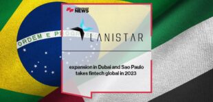Lanistar expansion in Dubai and Sao Paulo takes fintech global in 2023