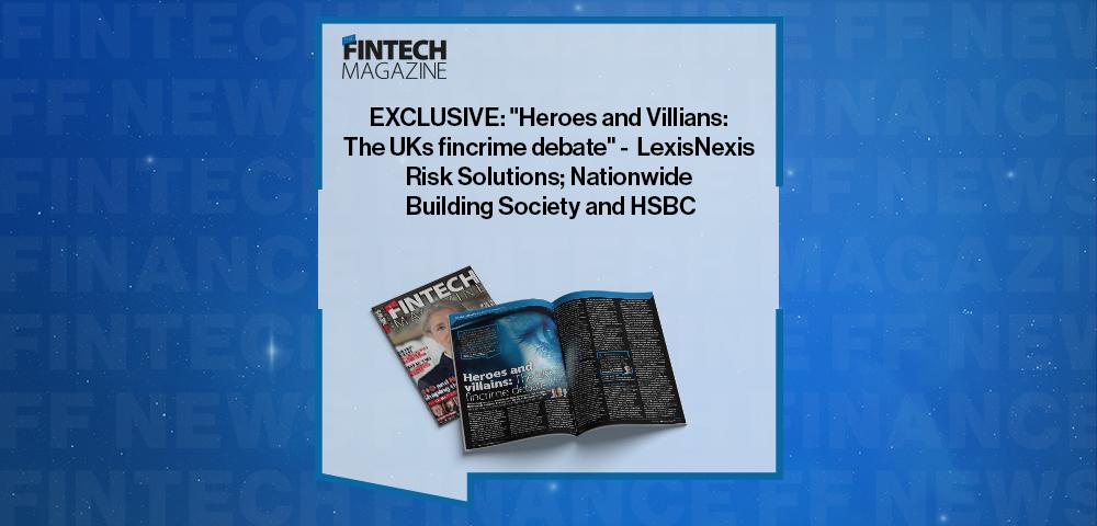 EXCLUSIVE: "Heroes and Villians: The UKs fincrime debate" - Eddie Vaughan, LexisNexis Risk Solutions; Jim Winters, Nationwide Building Society and David Callington, HSBC in 'The Fintech Magazine'