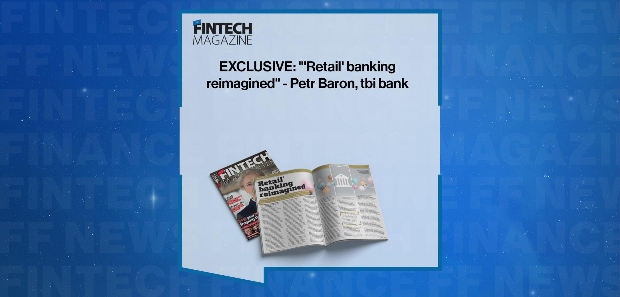 EXCLUSIVE: "'Retail' banking reimagined" - Petr Baron, tbi bank in 'The Fintech Magazine'