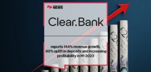 ClearBank reports 144% revenue growth, 80% uplift in deposits and increasing profitability in H1 2023
