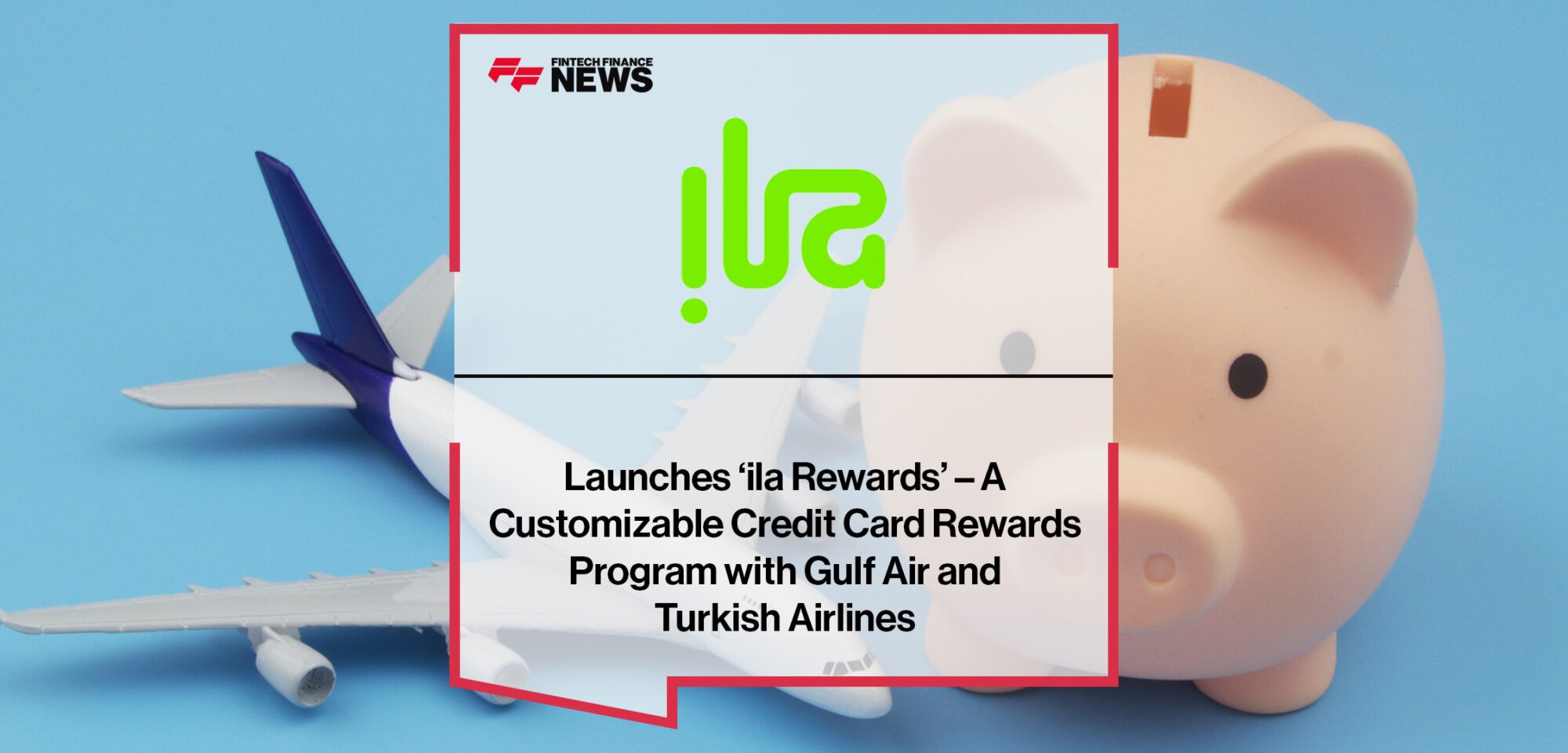 Ila Bank launches ‘ila Rewards’ – a customizable credit card rewards program with Gulf Air and Turkish Airlines | Fintech Finance News