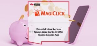 MagiClick Reveals Instant Access Savers Want Banks to Offer Mobile Savings App | Fintech Finance News