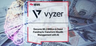 Vyzer Secures $6.3 Million in Seed Funding to Transform Wealth Management with AI | Fintech Finance News