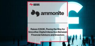 Ammonite Raises £250K, Paving the Way for Smoother Digital Interaction Between Financial Advisors and Investors | Fintech Finance News