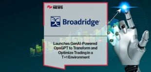 Broadridge Launches GenAI-Powered OpsGPT to Transform and Optimize Trading in a T+1 Environment