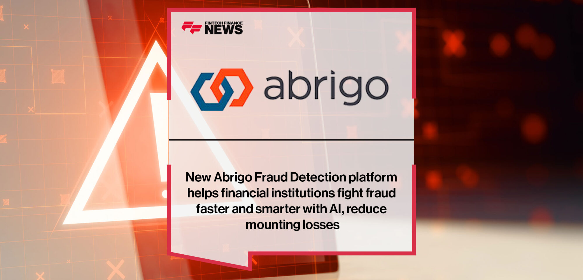 https://ffshowcase.com/newsarticle/fintech/new-abrigo-fraud-detection-platform-helps-financial-institutions-fight-fraud-faster-and-smarter-with-ai-reduce-mounting-losses/