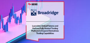 Broadridge Launches Global Futures and Options Fully Hosted Trading Platform to Expand Derivatives Trading Capabilities