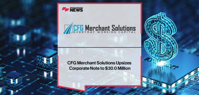 CFG Merchant Solutions Upsizes Corporate Note to $30.0 Million