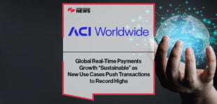 Global Real-Time Payments Growth “Sustainable” as New Use Cases Push Transactions to Record Highs – ACI Worldwide Report