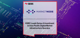 HSBC Leads Series A Investment in Asia-Pacific Digital Market Infrastructure Operator Marketnode