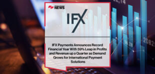 IFX-Payments-Announces-Record-Financial-Year-With-59%-Leap-in-Profits-and-Revenue-up-a-Quarter-as-Demand-Grows-for-International-Payment-Solutions
