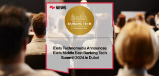 Elets Technomedia Announces Elets Middle East Banking Tech Summit 2024 in Dubai | Fintech Finance News
