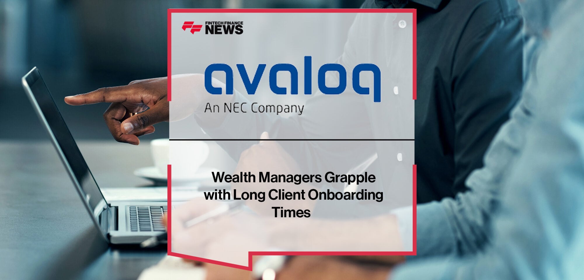 Wealth Managers Grapple with Long Client Onboarding Times – Avaloq Research | Fintech Finance News