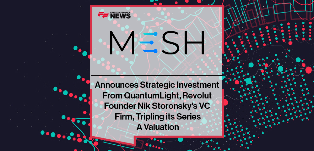 Mesh Announces Strategic Investment From QuantumLight, Revolut Founder Nik Storonsky's VC Firm, Tripling its Series A Valuation
