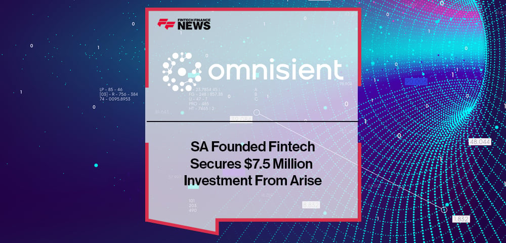 SA Founded Fintech Omnisient Secures $7.5 Million Investment From Arise