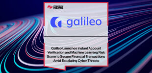 Galileo-Launches-Instant-Account-Verification-and-Machine-Learning-Risk-Score-to-Secure-Financial-Transactions-Amid-Escalating-Cyber-Threats