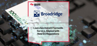 Broadridge Launches Instant Payments Service, Aligned with New EU Regulations