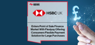 HSBC UK Enters Point of Sale Finance Market With Flexipay Offering Consumers Flexible Payment Solution for Large Purchases