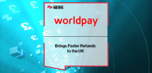 Worldpay Brings Faster Refunds to the UK