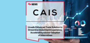 CAIS Unveils Enhanced Trade Solution to Streamline Investment Experience, Accelerating Advisor Adoption of Alternatives | FFNews