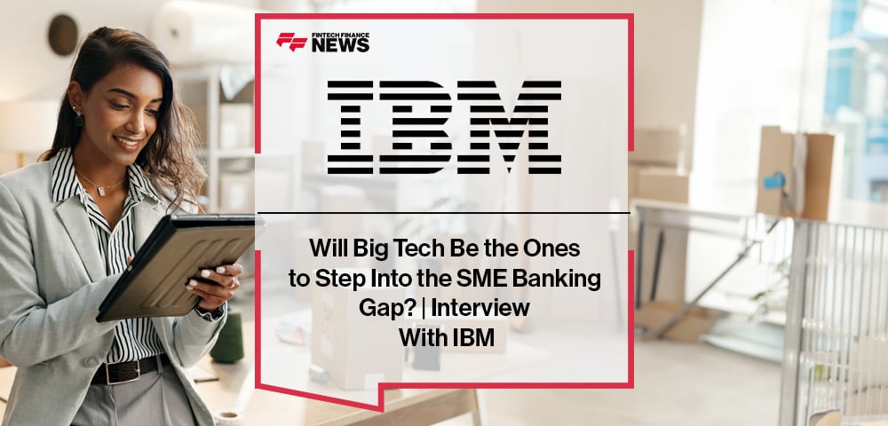 Will Big Tech Be the Ones to Step Into the SME Banking Gap? | Interview With IBM
