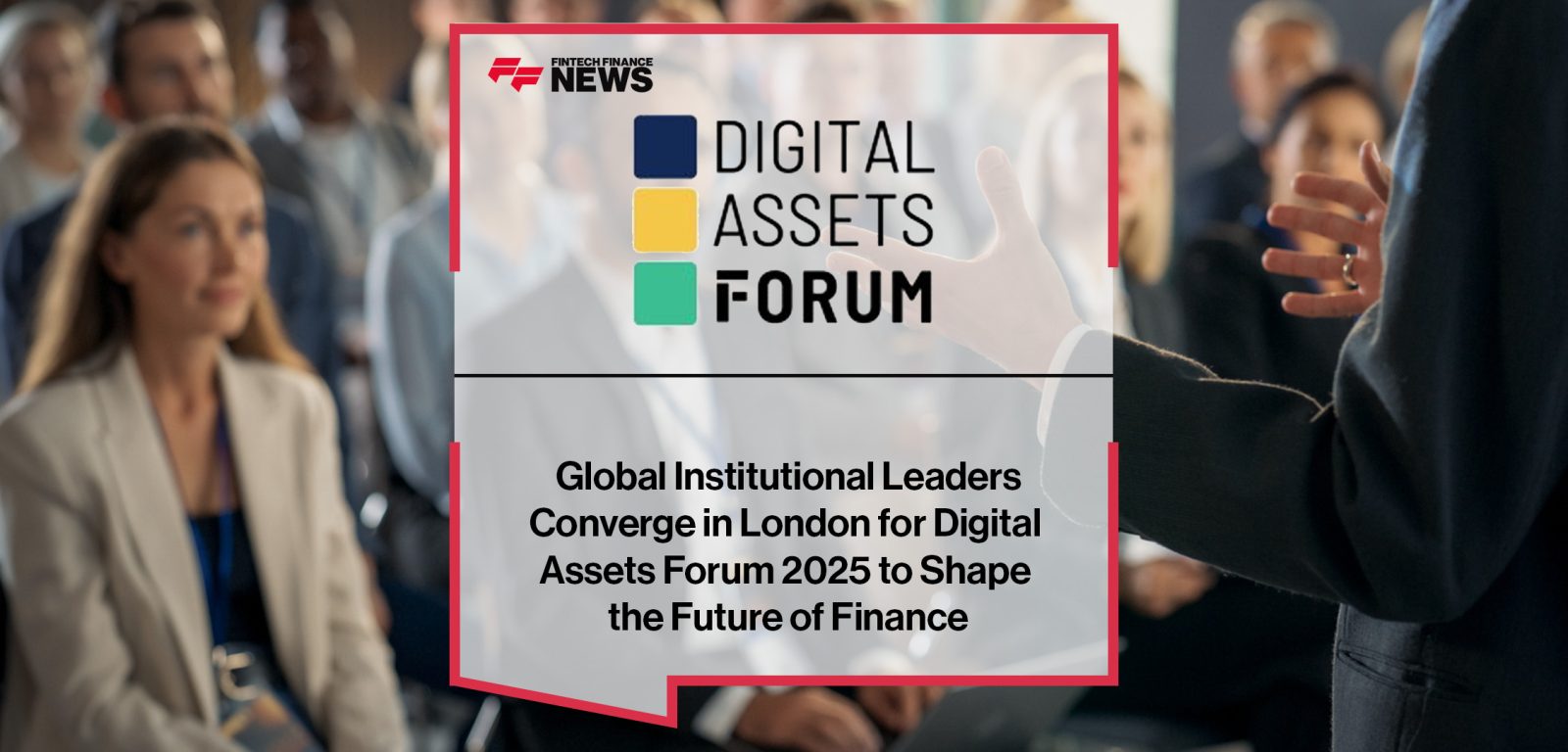 Global Institutional Leaders Converge in London for Digital Assets Forum 2025 to Shape the Future of Finance | FFNews
