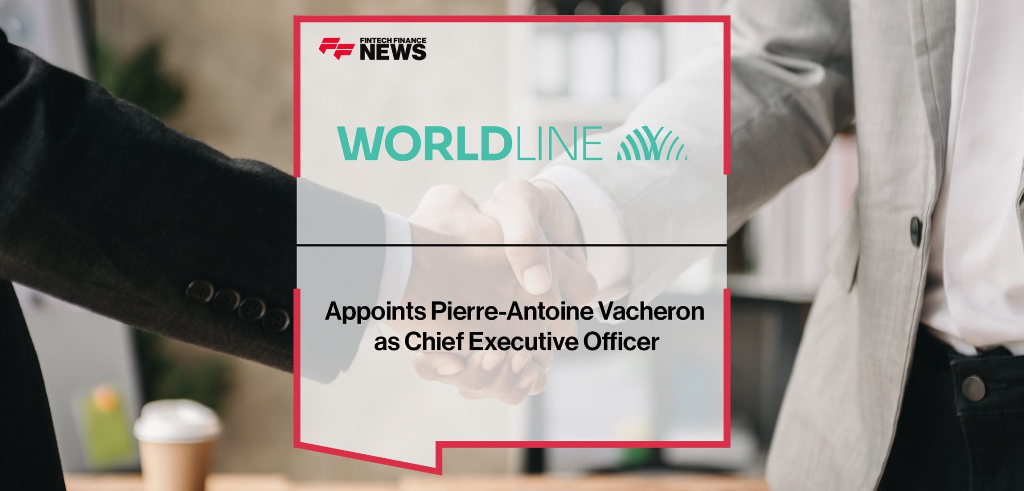 Worldline appoints Pierre-Antoine Vacheron as Chief Executive Officer