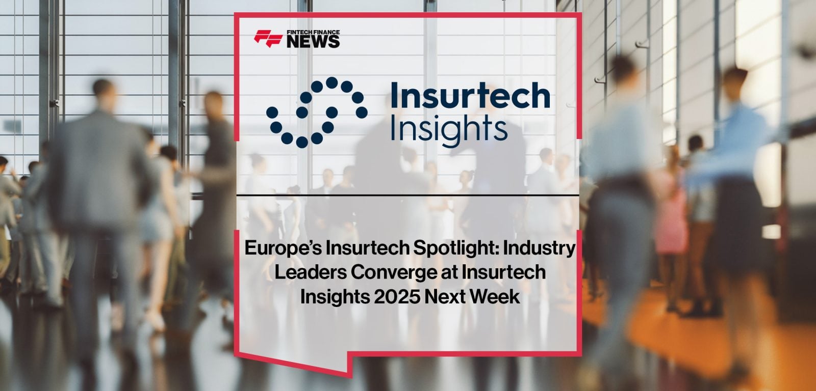 Europe’s Insurtech Spotlight- Industry Leaders Converge at Insurtech Insights 2025 Next Week