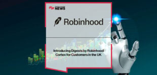 Robinhood rolls out Digests, its first AI-powered stock insight tool built on Robinhood Cortex, to all UK customers.