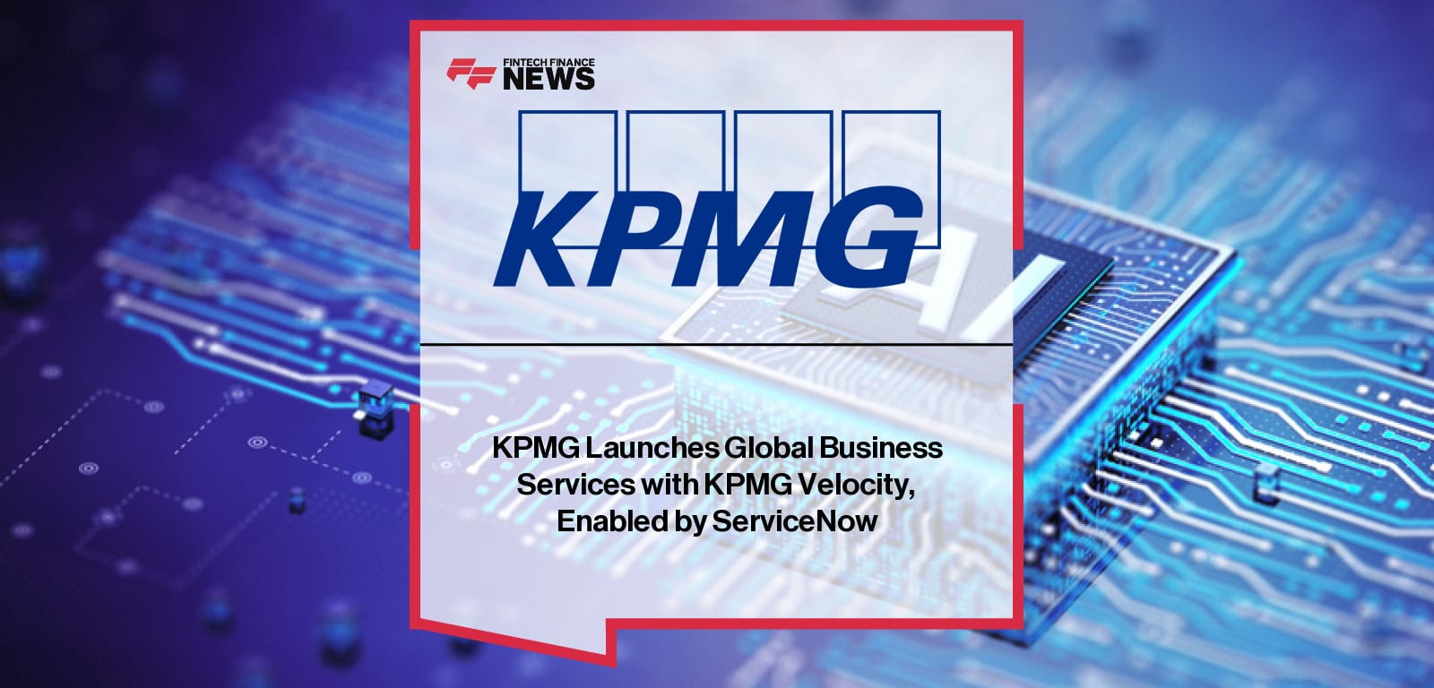 KPMG launches Global Business Services with KPMG Velocity, an agentic AI offering powered by the ServiceNow AI Platform, with Ian Hancock and Paul Fipps highlighting its role in transforming enterprise workflows across finance, HR, IT, and procurement.
