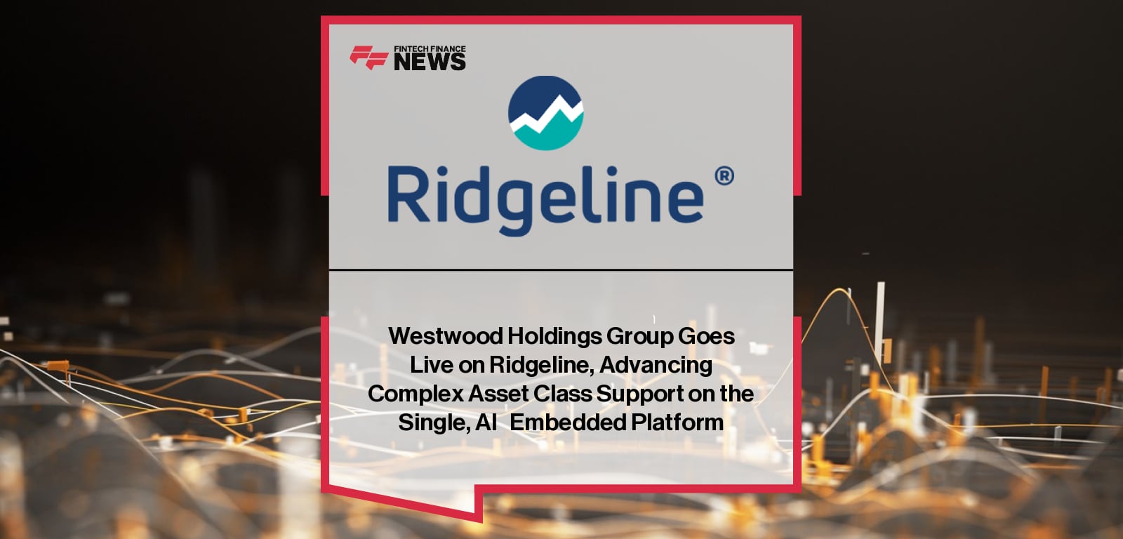Ridgeline and Westwood announce successful platform go-live, unifying investment management workflows and supporting complex asset classes through Ridgeline’s industry cloud solution.