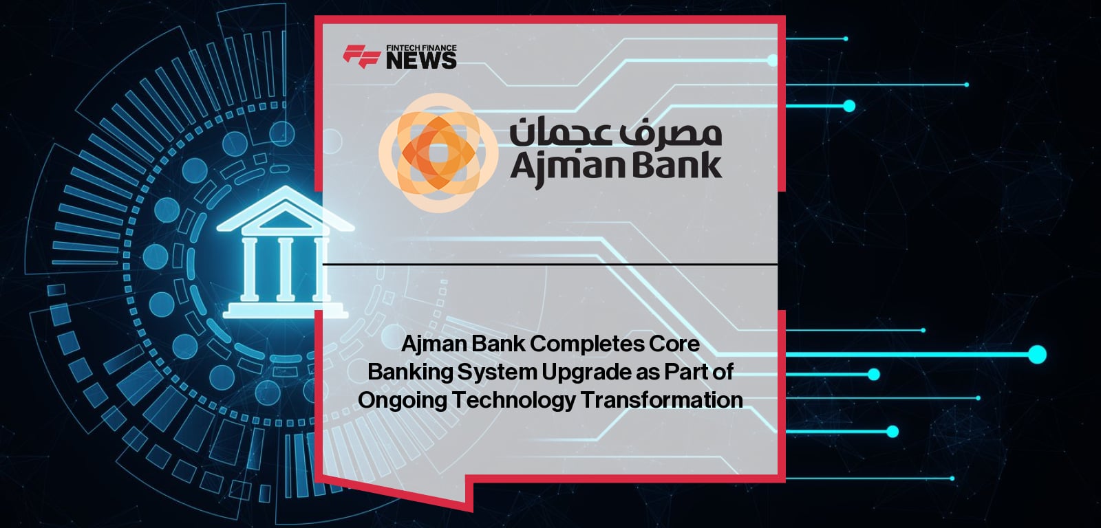 Ajman Bank completes a planned core banking system upgrade to enhance platform resilience, security, and long-term operational stability.