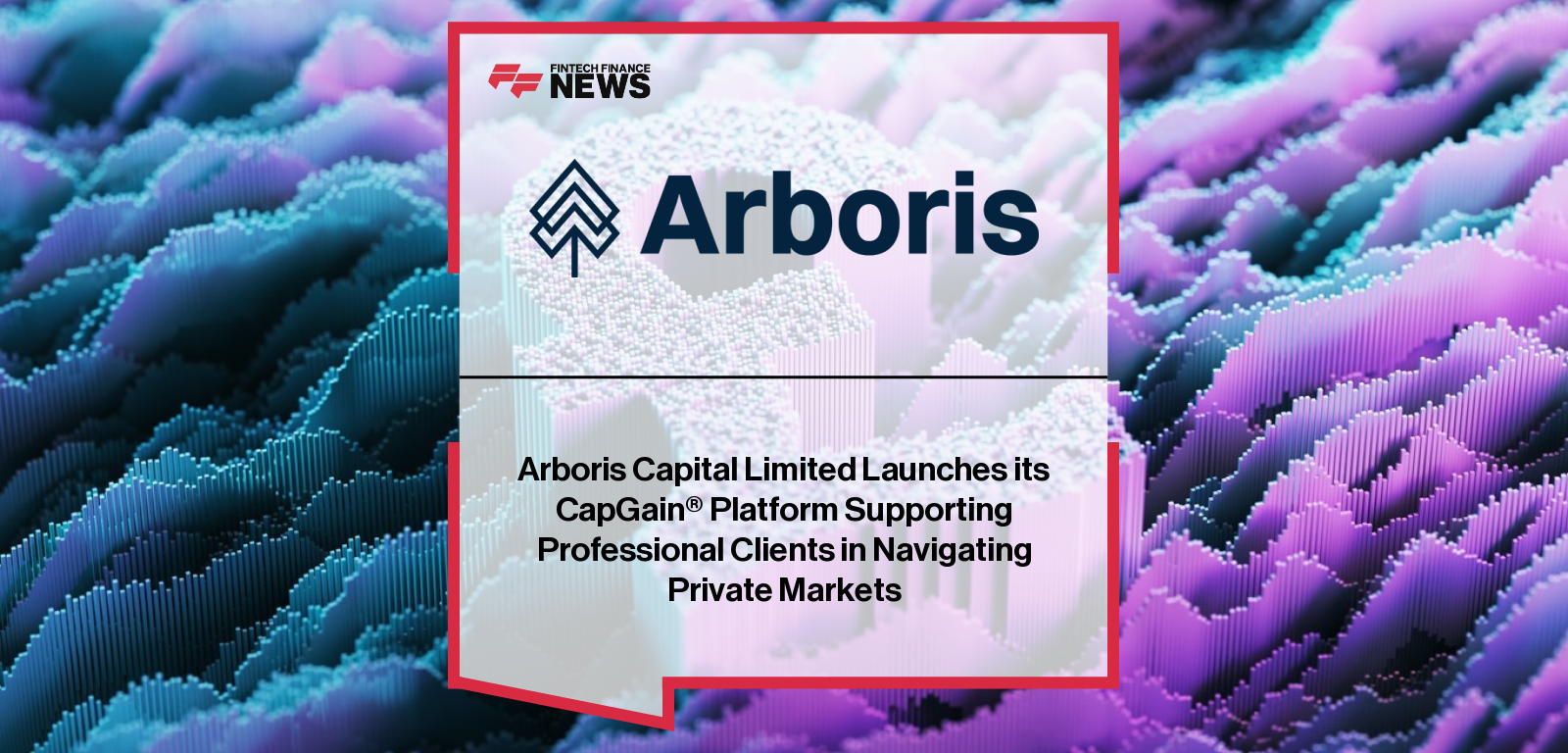 Arboris Capital Limited launches CapGain® platform in Dubai International Financial Centre, led by Richard Chalhoub and Xavier Remond to expand private market access.